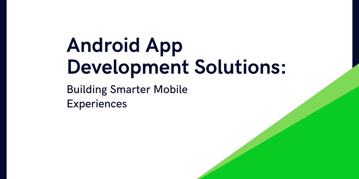 Android App Development Solutions: Building Smarter Mobile Experiences