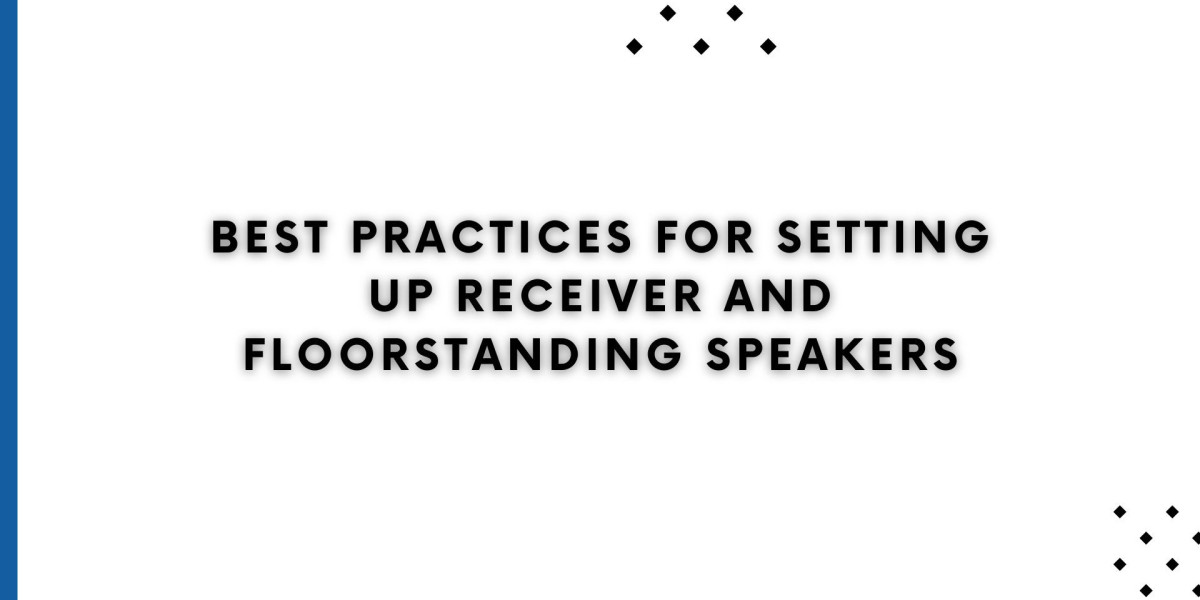 Best Practices for Setting Up Receiver and Floorstanding Speakers