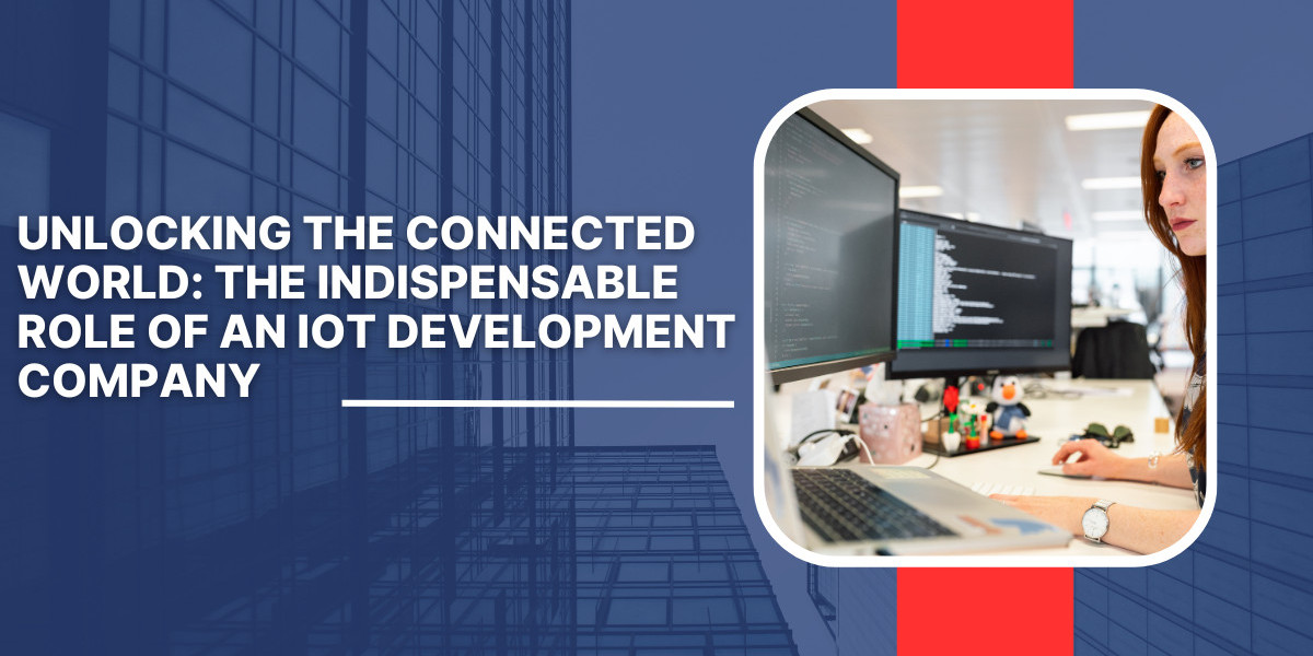 Unlocking the Connected World: The Indispensable Role of an IoT Development Company