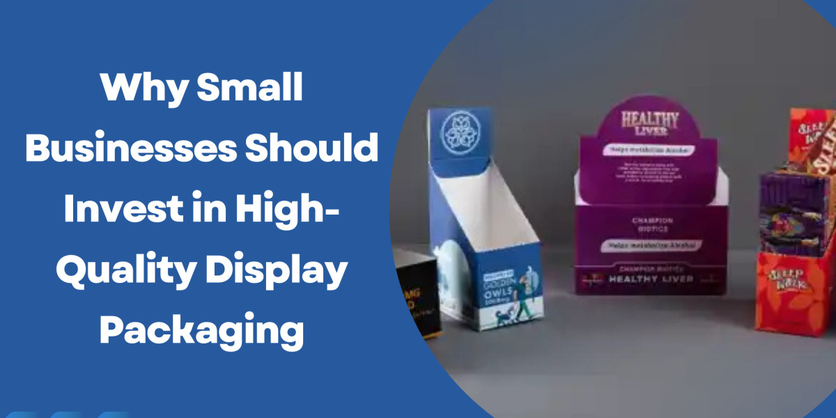 Why Small Businesses Should Invest in High-Quality Display Packaging