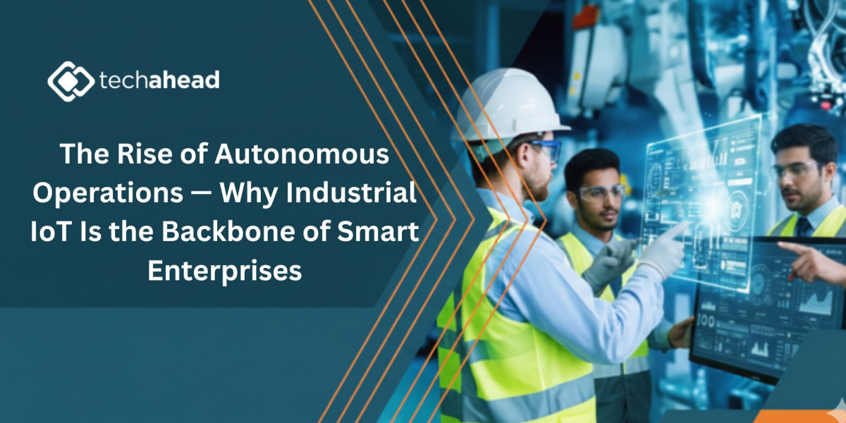 The Rise of Autonomous Operations — Why Industrial IoT Is the Backbone of Smart Enterprises